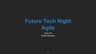 - 0 -
Future Tech Night
Agile
2021/7/9
Shota Miyazaki
 