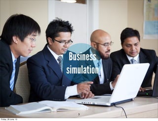 Business
simulation
3
Friday, 28 June, 13
 