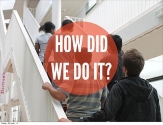 HOW DID
WE DO IT?
48
Friday, 28 June, 13
 