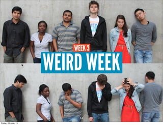 WEIRD WEEK
WEEK 3
53
Friday, 28 June, 13
 