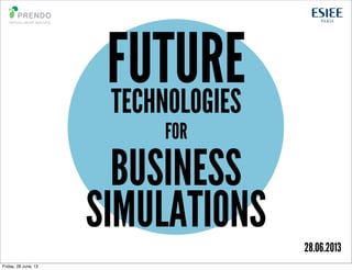 BUSINESS
SIMULATIONS
FUTURETECHNOLOGIES
FOR
28.06.2013
Friday, 28 June, 13
 
