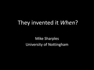 They invented it When? Mike Sharples University of Nottingham 