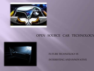OPEN SOURCE CAR TECHNOLOGY
FUTURE TECHNOLOGY IS
INTERESTING AND INNOVATIVE
 