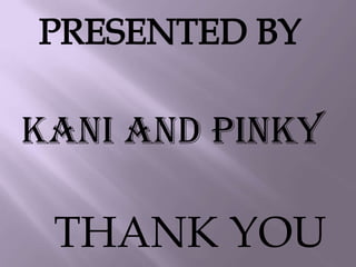 THANK YOU
Kani and pinky
 