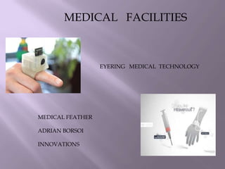MEDICAL FACILITIES
EYERING MEDICAL TECHNOLOGY
MEDICAL FEATHER
ADRIAN BORSOI
INNOVATIONS
 