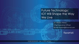 favoriot
Dr. Mazlan Abbas
Chief Executive Officer
(Email: mazlan@favoriot.com
Future Technology:
IOT Will Shape the Way
We Live
FUTURE TECHNOLOGY – Sept. 12, 2018, UniKL BMI
 