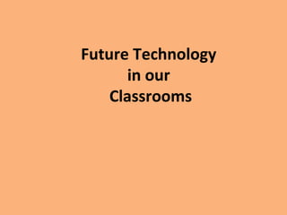 Future Technology
in our
Classrooms
 