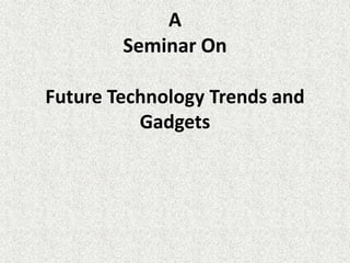 A
        Seminar On

Future Technology Trends and
          Gadgets
 