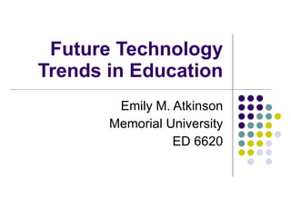 Future Technology Trends in Education Emily M. Atkinson Memorial University ED 6620 