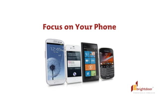 ©	
  BrightDoor	
  Systems,	
  Inc.	
  |	
  All	
  Rights	
  Reserved
Focus on Your Phone
 