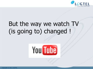 But the way we watch TV
          (is going to) changed !




Copyright © 2011 LOGTEL
 