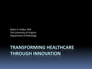 Robin A. Felder, PhD
The University of Virginia
Department of Pathology

TRANSFORMING HEALTHCARE
THROUGH INNOVATION

 