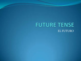 FUTURE TENSE EL FUTURO  