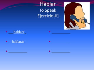 Hablar
                 To Speak
                Ejercicio #1


 ___hablaré_          ___________


 __hablarás_          ___________


 ___________          ___________
 