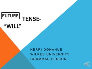 TENSE-
“WILL”


           KERRI DONAHUE
           WILKES UNIVERSITY
           GRAMMAR LESSON
 