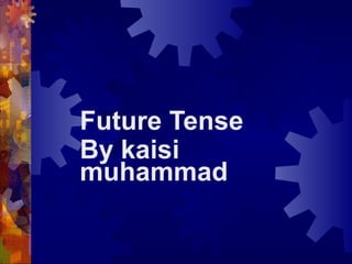 Future Tense
By kaisi
muhammad
 