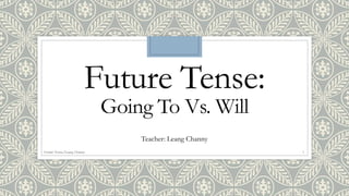 Future Tense:
Going To Vs. Will
Teacher: Leang Channy
Future Tense/Leang Channy 1
 