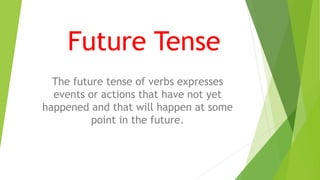 Future Tense
The future tense of verbs expresses
events or actions that have not yet
happened and that will happen at some
point in the future.
 