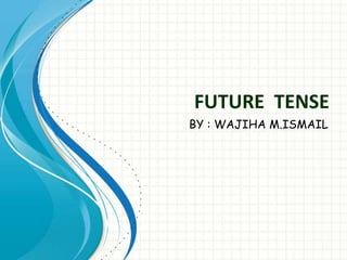 FUTURE TENSE
BY : WAJIHA M.ISMAIL
 