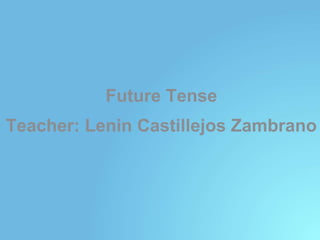 Future Tense
Teacher: Lenin Castillejos Zambrano
 