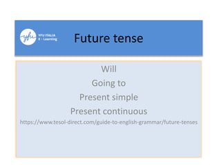 Future tense
Will
Going to
Present simple
Present continuous
https://www.tesol-direct.com/guide-to-english-grammar/future-tenses
 