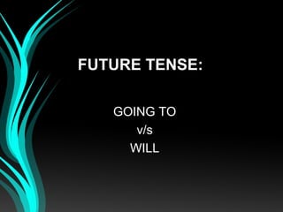 FUTURE TENSE:

   GOING TO
      v/s
     WILL
 