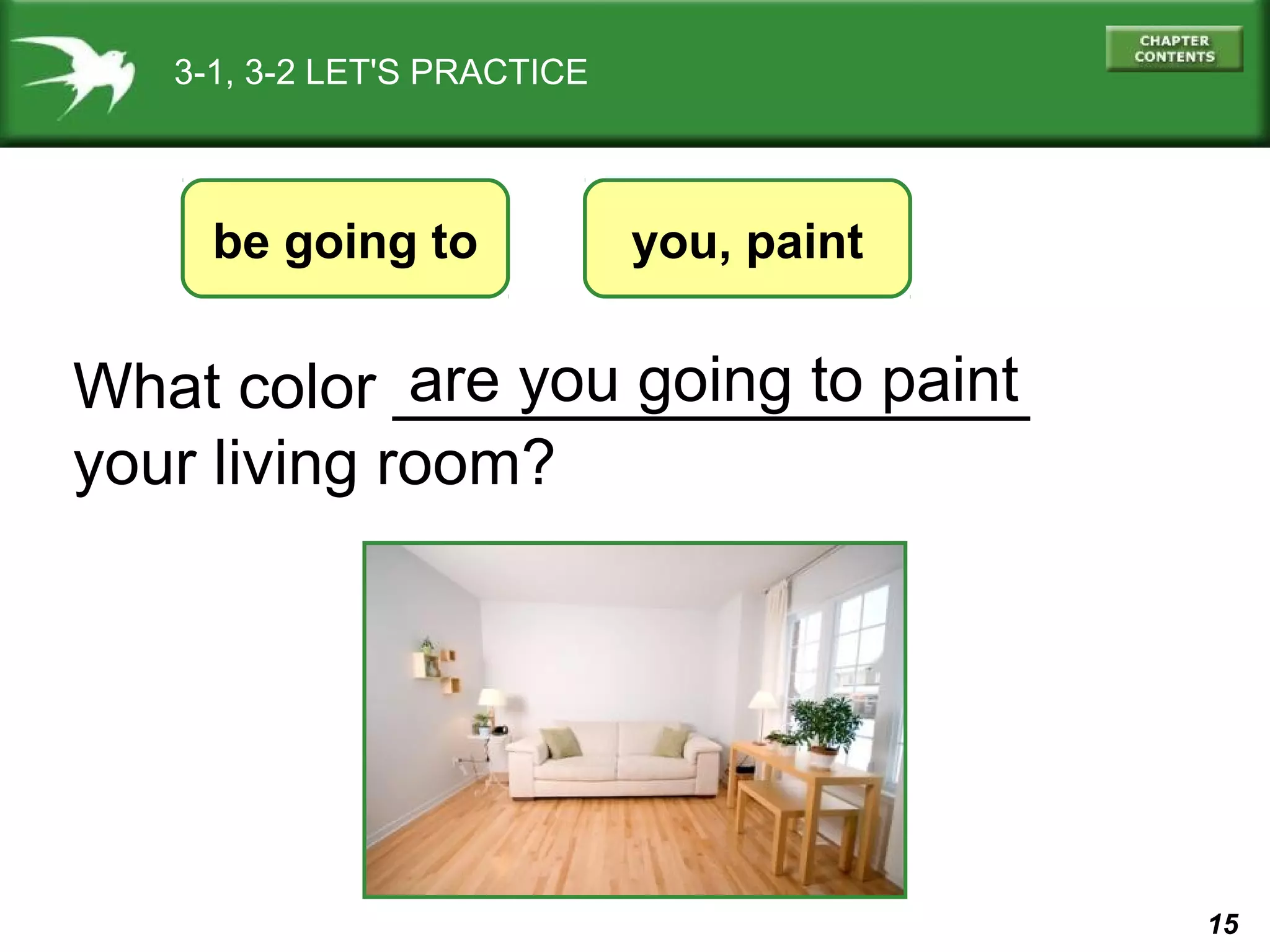 3-1, 3-2 LET'S PRACTICE

be going to

you, paint

are you going to paint
What color __________________
your living room?

15

 