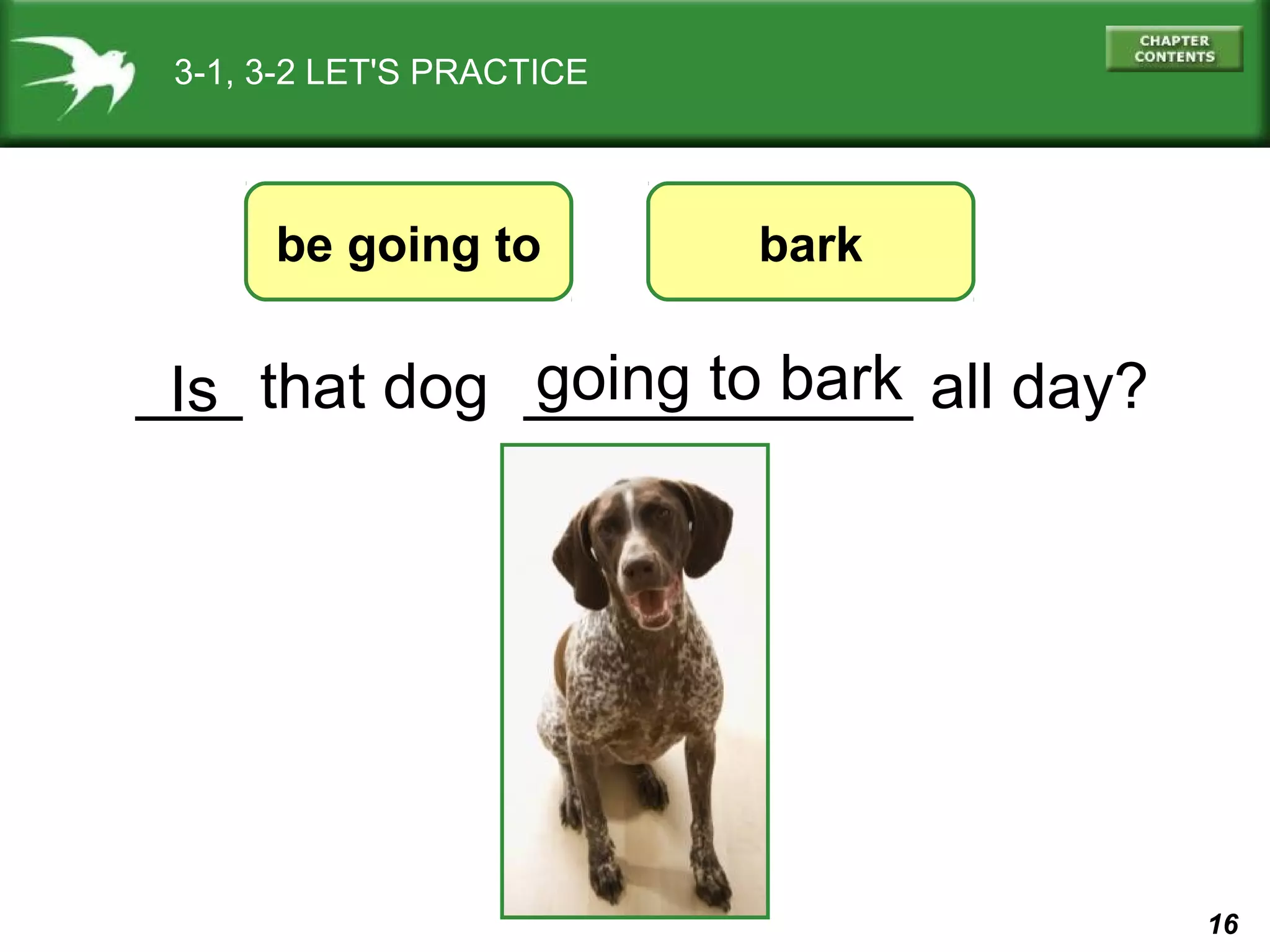 3-1, 3-2 LET'S PRACTICE

be going to

bark

going to bark
___ that dog ___________ all day?
Is

16

 
