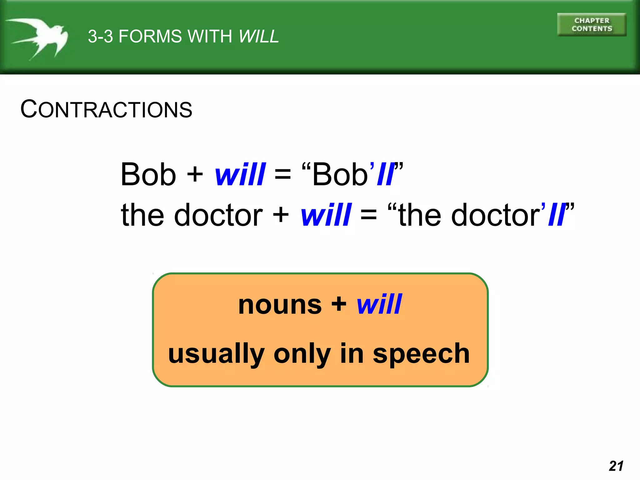 3-3 FORMS WITH WILL

CONTRACTIONS

Bob + will = “Bob’ll”
the doctor + will = “the doctor’ll”
nouns + will
usually only in speech

21

 