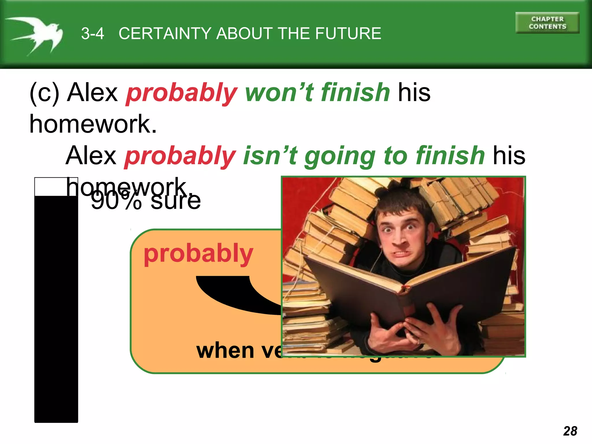 3-4 CERTAINTY ABOUT THE FUTURE

(c) Alex probably won’t finish his
homework.
Alex probably isn’t going to finish his
homework.
90% sure
probably

helping verb

when verb is negative

28

 