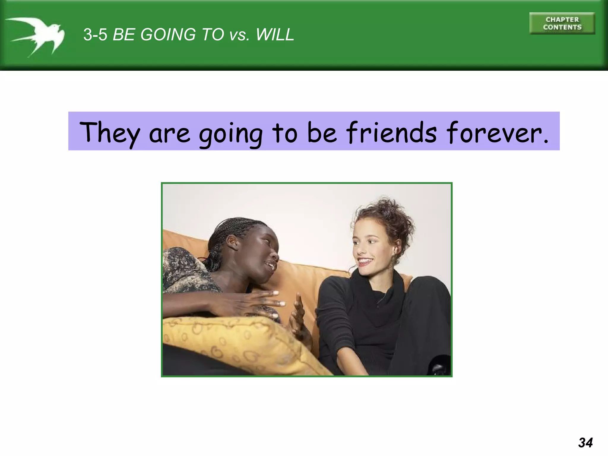 3-5 BE GOING TO vs. WILL

They are going to be friends forever.

34

 