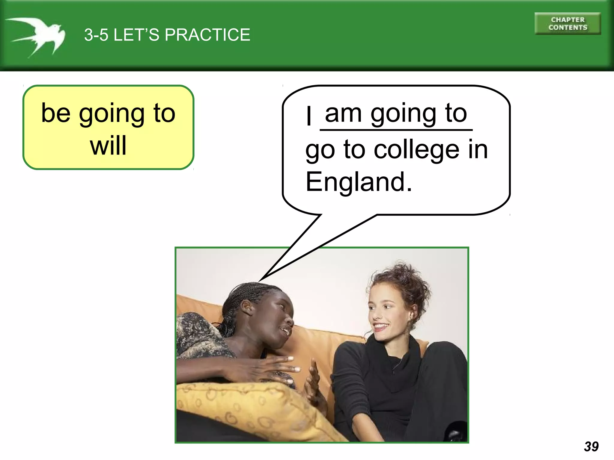 3-5 LET’S PRACTICE

be going to
will

am going to
I __________
go to college in
England.

39

 