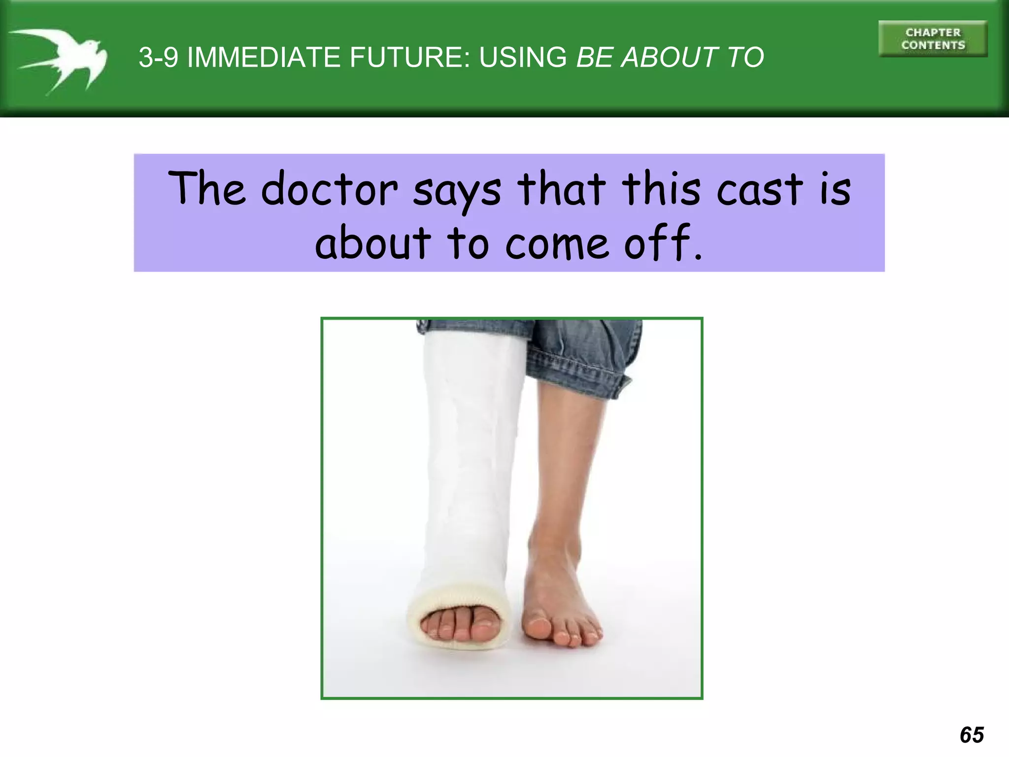 3-9 IMMEDIATE FUTURE: USING BE ABOUT TO

The doctor says that this cast is
about to come off.

65

 
