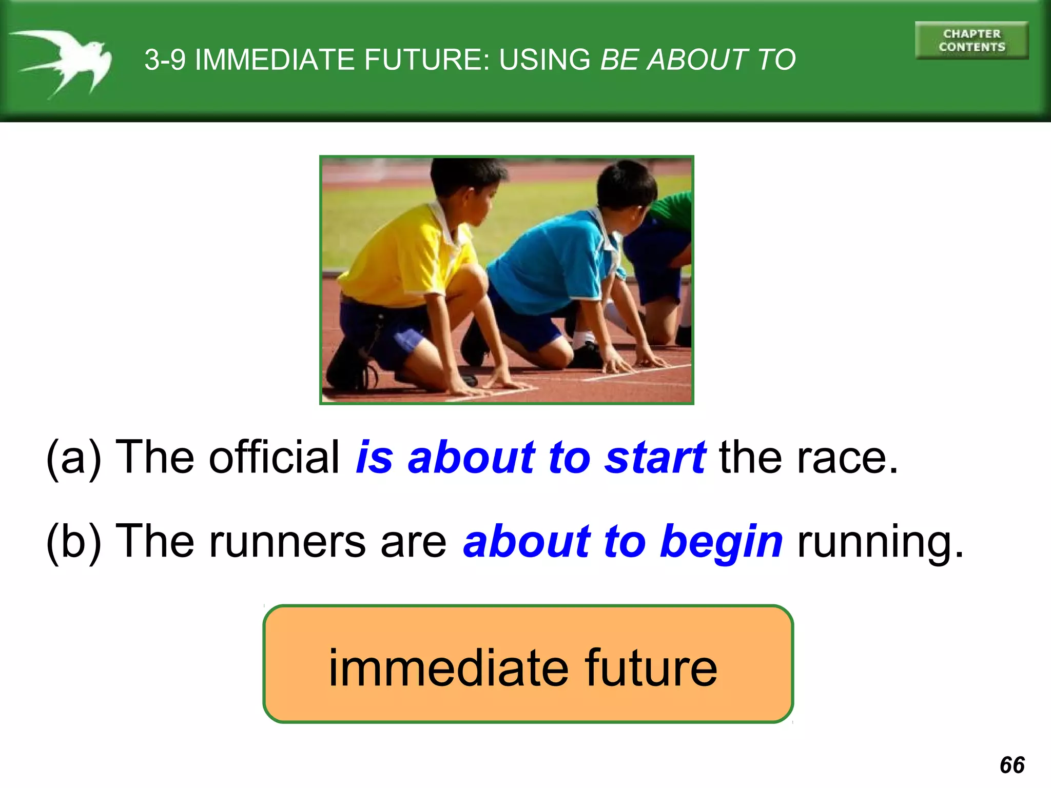 3-9 IMMEDIATE FUTURE: USING BE ABOUT TO

(a) The official is about to start the race.
(b) The runners are about to begin running.

immediate future
66

 