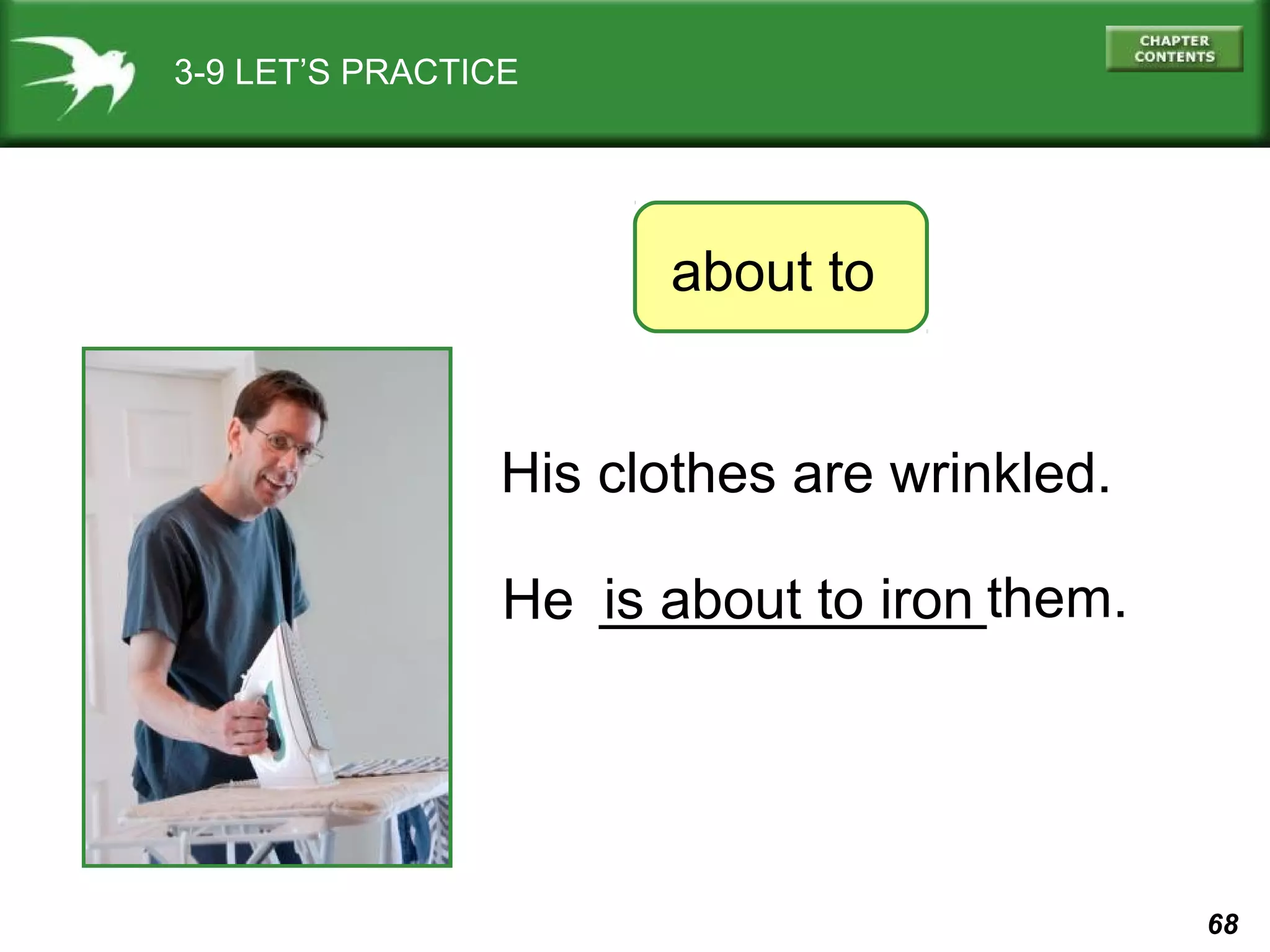 3-9 LET’S PRACTICE

about to
His clothes are wrinkled.
He is about to iron them.

68

 