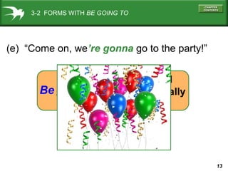 3-2 FORMS WITH BE GOING TO

(e) “Come on, we’re gonna go to the party!”

Be gonnato
going

informal
not usually
written

13

 