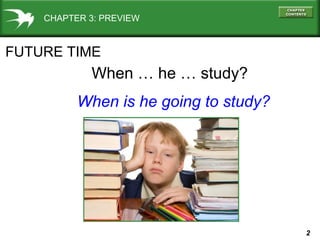 CHAPTER 3: PREVIEW

FUTURE TIME

When … he … study?
When is he going to study?

2

 