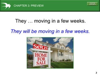 CHAPTER 3: PREVIEW

They … moving in a few weeks.
They will be moving in a few weeks.

3

 