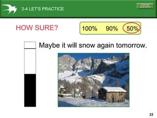 3-4 LET'S PRACTICE

HOW SURE?

100%

90%

50%

Maybe it will snow again tomorrow.

33

 