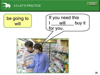 3-5 LET’S PRACTICE

be going to
will

If you need this
I _________ buy it
will
for you.

38

 