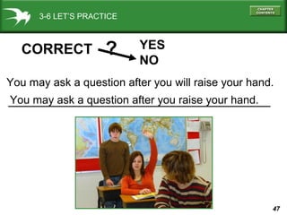 3-6 LET’S PRACTICE

CORRECT

?

YES
NO

You may ask a question after you will raise your hand.
You may ask a question after you raise your hand.

47

 