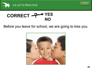 3-6 LET’S PRACTICE

CORRECT

?

YES
NO

Before you leave for school, we are going to kiss you.

48

 