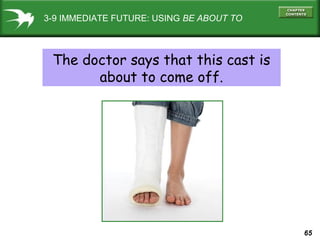 3-9 IMMEDIATE FUTURE: USING BE ABOUT TO

The doctor says that this cast is
about to come off.

65

 