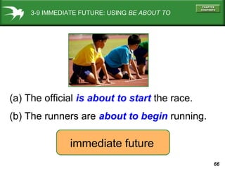 3-9 IMMEDIATE FUTURE: USING BE ABOUT TO

(a) The official is about to start the race.
(b) The runners are about to begin running.

immediate future
66

 