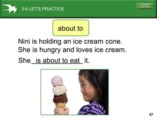 3-9 LET’S PRACTICE

about to
Nini is holding an ice cream cone.
She is hungry and loves ice cream.
She is about to eat it.

67

 