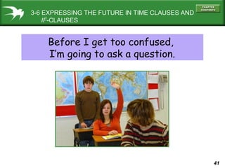 3-6 EXPRESSING THE FUTURE IN TIME CLAUSES AND
IF-CLAUSES

Before I get too confused,
I’m going to ask a question.

41

 