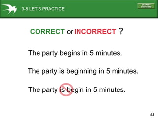 3-8 LET’S PRACTICE

CORRECT or INCORRECT

?

The party begins in 5 minutes.
The party is beginning in 5 minutes.
The party...