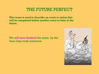 THE FUTURE PERFECT
This tense is used to describe an event or action that
will be completed before another event or time in the
future.

We will have finished the exam by the
time class ends tomorrow.

 