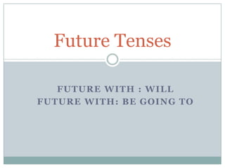 Future Tenses

   FUTURE WITH : WILL
FUTURE WITH: BE GOING TO
 