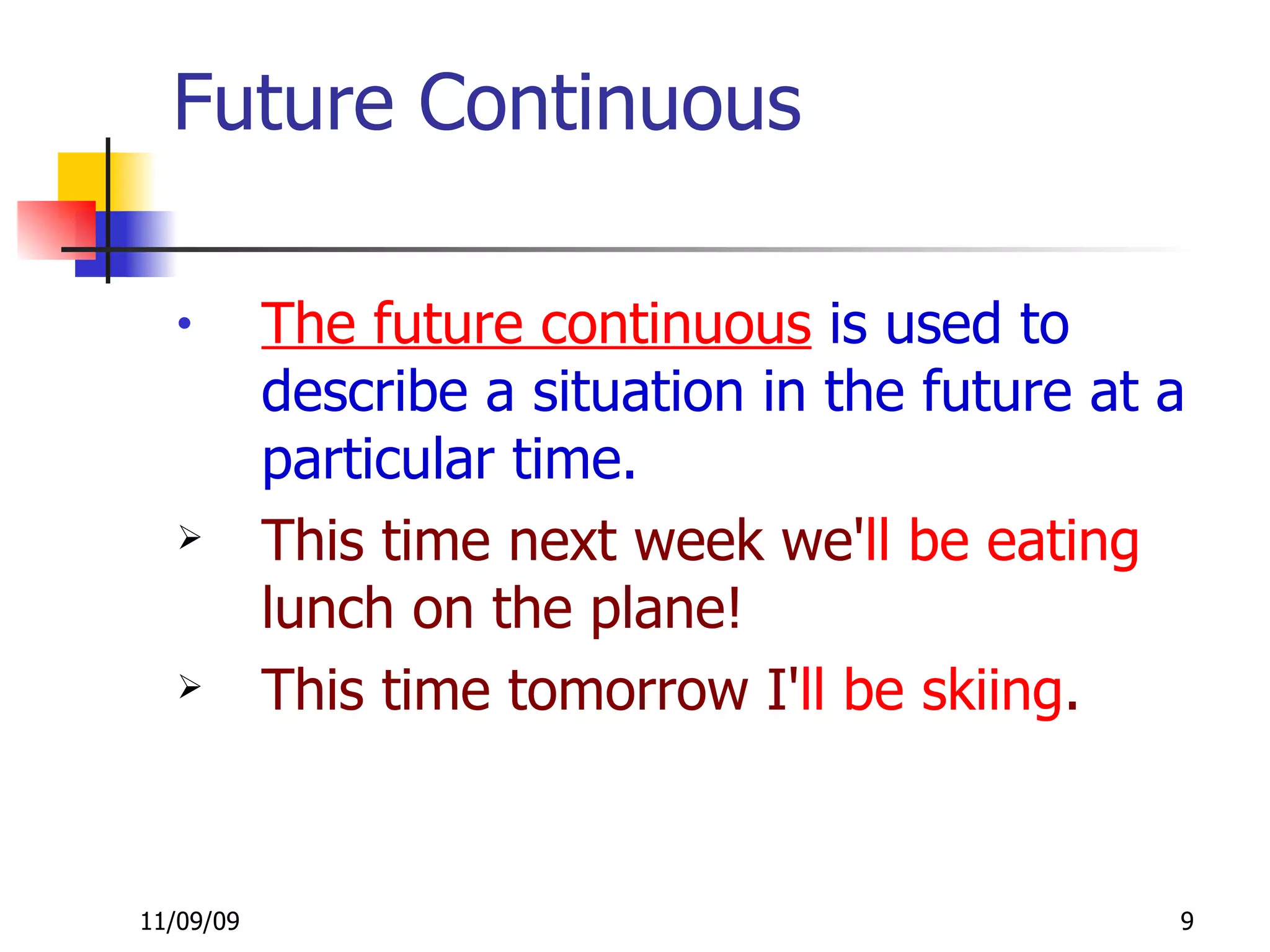Future Continuous The future continuous  is used to describe a situation in the future at a particular time. This time next week we' ll   be eating  lunch on the plane!  This time tomorrow I' ll   be skiing .  